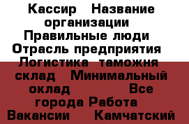 Кассир › Название организации ­ Правильные люди › Отрасль предприятия ­ Логистика, таможня, склад › Минимальный оклад ­ 20 000 - Все города Работа » Вакансии   . Камчатский край